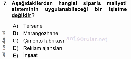 7. soru: Aşağıdakilerden hangisi sipariş maliyeti sisteminin uygulanabileceği bir işletme değildir? A) Tersane B) Marangozhane…