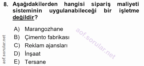 8. soru: Aşağıdakilerden hangisi sipariş maliyeti sisteminin uygulanabileceği bir işletme değildir? A) Marangozhane B) Çimento…