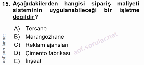 15. soru: Aşağıdakilerden hangisi sipariş maliyeti sisteminin uygulanabileceği bir işletme değildir? A) Tersane B) Marangozhane…