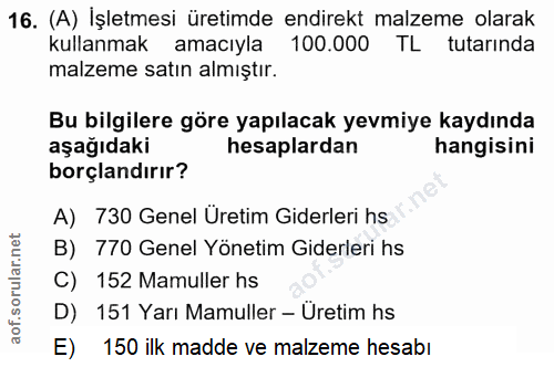 16. soru: (A) İşletmesi üretimde endirekt malzeme olarak kullanmak amacıyla 100.000 TL tutarında malzeme satın almıştır. Bu bil…