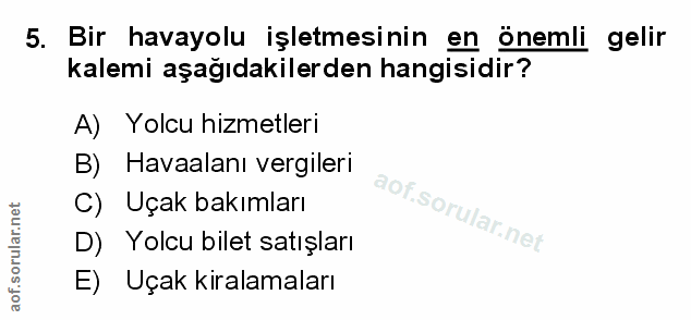 5. soru: Bir havayolu işletmesinin en önemli gelir kalemi aşağıdakilerden hangisidir? A) Yolcu hizmetleri B) Havaalanı vergile…