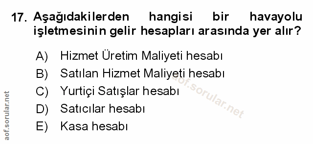 17. soru: Aşağıdakilerden hangisi bir havayolu işletmesinin gelir hesapları arasında yer alır? A) Hizmet Uretim Maliyeti hesabı…