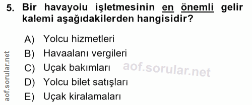 5. soru: Bir havayolu işletmesinin en önemli gelir kalemi aşağıdakilerden hangisidir? A) Yolcu hizmetleri B) Havaalanı vergile…