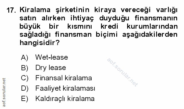 17. soru: Kiralama şirketinin kiraya vereceği varlığı satın alırken ihtiyaç duyduğu finansmanın büyük bir kısmını kredi kurumla…
