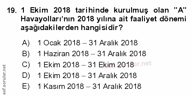 19. soru: 1 Ekim 2018 tarihinde kurulmuş olan "A" Havayolları'nın 2018 yılına ait faaliyet dönemi aşağıdakilerden hangisidir? A…