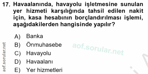 17. soru: Havaalanında, havayolu işletmesine sunulan yer hizmeti karşılığında tahsil edilen nakit için, kasa hesabının borçland…