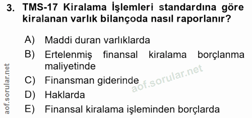 3. soru: TMS-17 Kiralama İşlemleri standardına göre kiralanan varlık bilançoda nasıl raporlanır? A) Maddi duran varlıklarda Er…