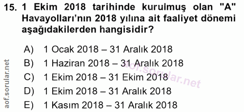 15. soru: 1 Ekim 2018 tarihinde kurulmuş olan "A" Havayolları'nın 2018 yılına ait faaliyet dönemi aşağıdakilerden hangisidir? A…