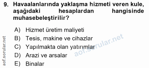 9. soru: Havaalanlarında yaklaşma hizmeti veren kule, aşağıdaki hesaplardan hangisinde muhasebeleştirilir? A) Hizmet üretim ma…
