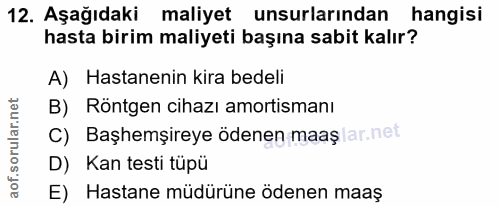 12. soru: Aşağıdaki maliyet unsurlarından hangisi hasta birim maliyeti başına sabit kalır? A) Hastanenin kira bedeli B) Röntgen…