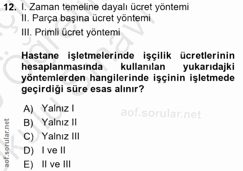12. soru: I. Zaman temeline dayalı ücret yöntemi Il. Parça başına ücret yöntemi IlI. Primli ücret yöntemi Hastane işletmelerind…
