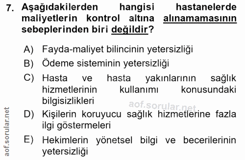 7. soru: Aşağıdakilerden hangisi hastanelerde maliyetlerin kontrol altına alınamamasının sebeplerinden biri değildir? A) Fayda…