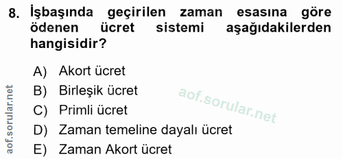 8. soru: İşbaşında geçirilen zaman esasına göre ödenen ücret sistemi aşağıdakilerden hangisidir? A) Akort ücret B) Birleşik üc…