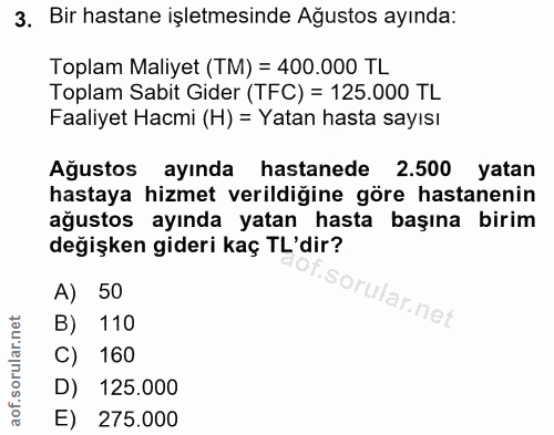 3. soru: Bir hastane işletmesinde Ağustos ayında: Toplam Maliyet (TM) = 400.000 TL Toplam Sabit Gider (TFC) = 125.000 TL Faali…
