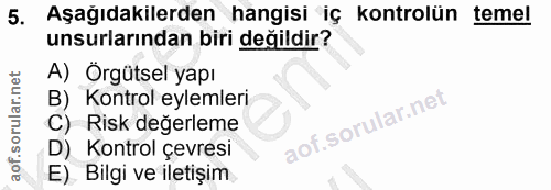 5. soru: Aşağıdakilerden hangisi iç kontrolün temel unsurlarından biri değildir? A) Örgütsel yapı B) Kontrol eylemleri C) Risk…