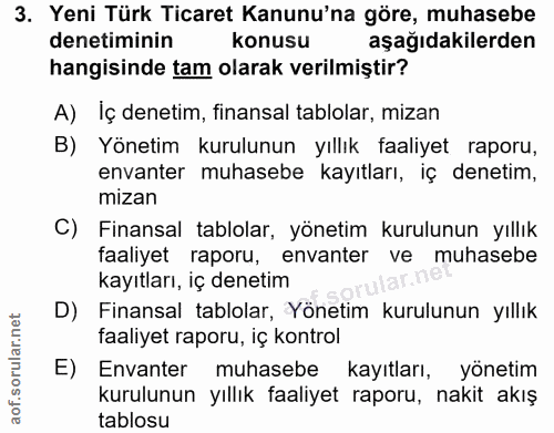 3. soru: Yeni Türk Ticaret Kanunu'na göre, muhasebe denetiminin konusu aşağıdakilerden hangisinde tam olarak verilmiştir? A) I…