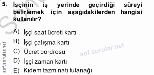 5. soru: İşçinin iş yerinde geçirdiği süreyi belirlemek için aşağıdakilerden hangisi kullanılır? A) İşçi saat ücreti kartı B)…