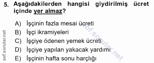 5. soru: Aşağıdakilerden hangisi giydirilmiş ücret içinde yer almaz? A) İşçinin fazla mesai ücreti B) İşçi ikramiyeleri C) Işç…