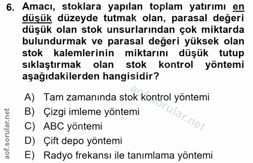 6. soru: Amacı, stoklara yapılan toplam yatırımı en düşük düzeyde tutmak olan, parasal değeri düşük olan stok unsurlarından ço…