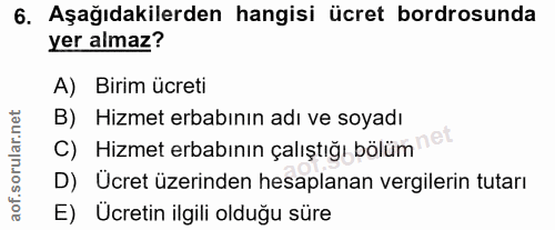 6. soru: Aşağıdakilerden hangisi ücret bordrosunda yer almaz? A) Birim ücreti B) Hizmet erbabının adı ve soyadı C) Hizmet erba…