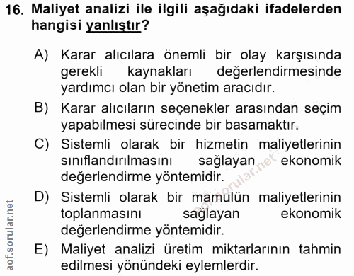 16. soru: Maliyet analizi ile ilgili aşağıdaki ifadelerden hangisi yanlıştır? A) Karar alıcılara önemli bir olay karşısında ger…
