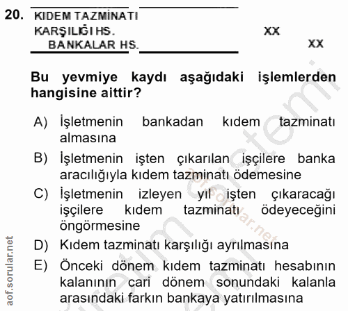 20. soru: KIDEM TAZMİNATI KARŞILIĞI HS. xx BANKALAR HS. xx Bu yevmiye kaydı aşağıdaki işlemlerden hangisine aittir? A) İşletmen…
