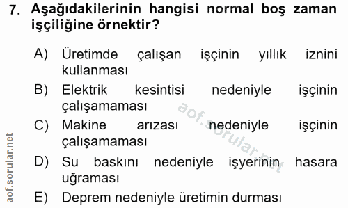 7. soru: Aşağıdakilerinin hangisi normal boş zaman işçiliğine örnektir? A) Uretimde çalışan işçinin yıllık iznini kullanması B…