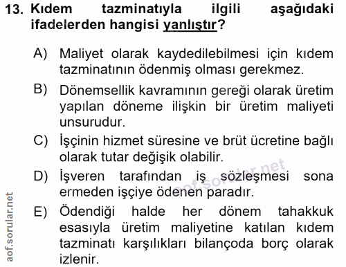 13. soru: Kidem tazminatiyla ilgili aşağıdaki ifadelerden hangisi yanlıştır? A) Maliyet olarak kaydedilebilmesi için kıdem tazm…