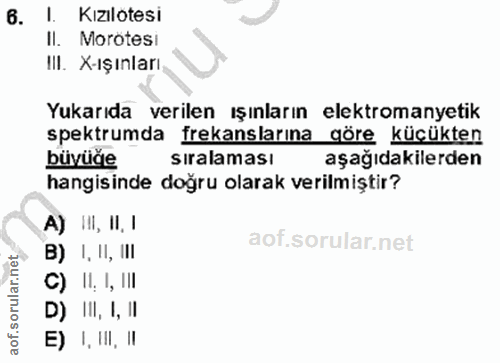 6. soru: Kizilotesi Il. Morotesi III. X-ışınları Yukarıda verilen ışınların elektromanyetik spektrumda frekanslarına göre küçü…
