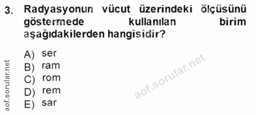 3. soru: Radyasyonun vücut üzerindeki ölçüsünü göstermede kullanılan birim aşağıdakilerden hangisidir? A) ser B) ram C) rom D)…