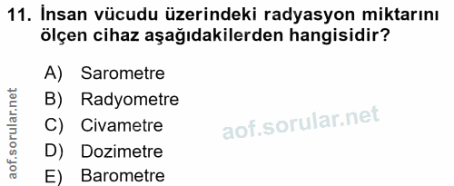 11. soru: İnsan vücudu üzerindeki radyasyon miktarını ölçen cihaz aşağıdakilerden hangisidir? A) Sarometre B) Radyometre C) Civ…