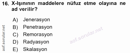 16. soru: X-Işınının maddelere nüfuz etme olayına ne ad verilir? A) Jenerasyon B) Penetrasyon C) Remorasyon D) Radyasyon E) Ska…