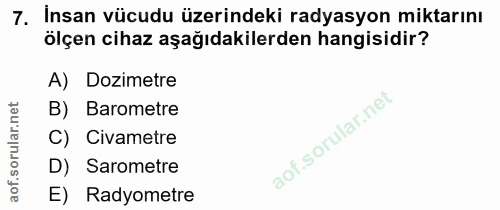 7. soru: Insan vücudu üzerindeki radyasyon miktarını ölçen cihaz aşağıdakilerden hangisidir? A) Dozimetre B) Barometre C) Civa…