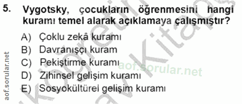 5. soru: Vygotsky, çocukların öğrenmesini hangi kuramı temel alarak açıklamaya çalışmıştır? A) Çoklu zekå kuramı B) Davranışçı…