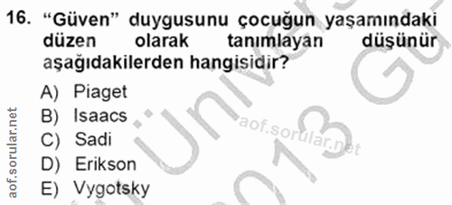 16. soru: "Güven" duygusunu çocuğun yaşamındaki düzen olarak tanımlayan düşünür aşağıdakilerden hangisidir? A) Piaget B) Isaacs…