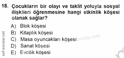 18. soru: Çocukların bir olayı ve taklit yoluyla sosyal ilişkileri öğrenmesine hangi etkinlik köşesi olanak sağlar? A) Blok köş…
