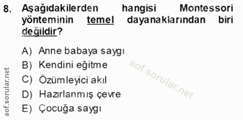 8. soru: Aşağıdakilerden hangisi Montessori yönteminin temel dayanaklarından biri değildir? A) Anne babaya saygı B) Kendini eğ…