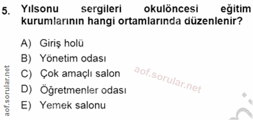 5. soru: Yılsonu sergileri okulöncesi eğitim kurumlarının hangi ortamlarında düzenlenir? A) Giriş holü B) Yönetim odası C) Çok…