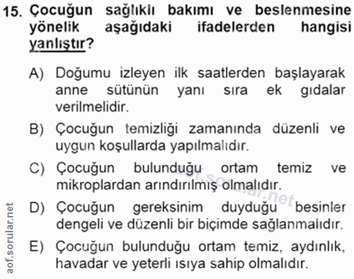 15. soru: Çocuğun sağlıklı bakımı ve beslenmesine yönelik aşağıdaki ifadelerden hangisi yanlıştır? A) Doğumu izleyen ilk saatle…