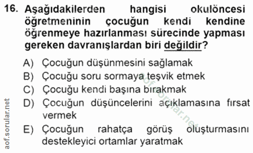 16. soru: Aşağıdakilerden hangisi okulöncesi öğretmeninin çocuğun kendi kendine öğrenmeye hazırlanması sürecinde yapması gereke…