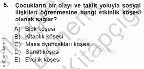 5. soru: Çocukların bir olayı ve taklit yoluyla sosyal ilişkileri öğrenmesine hangi etkinlik köşesi olanak sağlar? A) Blok köş…