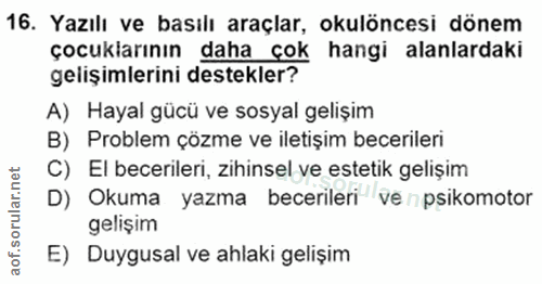 16. soru: Yazılı ve basılı araçlar, okulöncesi dönem çocukiarının daha çok hangi alanlardaki gelişimlerini destekler? A) Hayal…