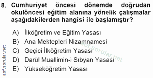 8. soru: Cumhuriyet öncesi dönemde doğrudan okulöncesi eğitim alanına yönelik çalışmalar aşağıdakilerden hangisi ile başlamışt…
