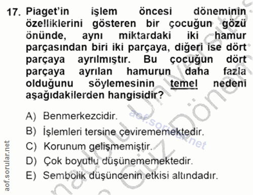 17. soru: Piaget'in işlem öncesi döneminin özelliklerini gösteren bir çocuğun gözü önünde, aynı miktardaki iki hamur parçasında…