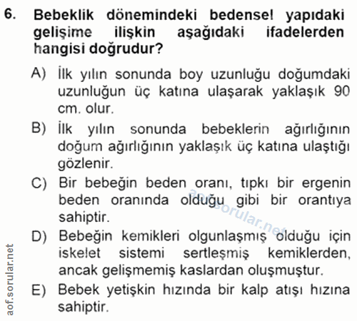 6. soru: Bebeklik dönemindeki bedensel yapıdaki gelişime ilişkin aşağıdaki ifadelerden hangisi doğrudur? A) İlk yılın sonunda…