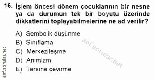 16. soru: İşlem öncesi dönem çocuklarının bir nesne ya da durumun tek bir boyutu üzerinde dikkatlerini toplayabilmelerine ne ad…