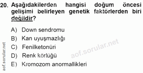 20. soru: Aşağıdakilerden hangisi doğum öncesi gelişimi belirleyen genetik faktörlerden biri değildir? A) Down sendromu B) Kan…