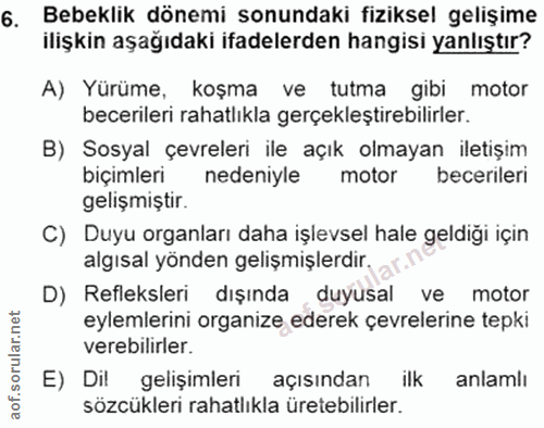 6. soru: Bebeklik dönemi sonundaki fiziksel gelişime ilişkin aşağıdaki ifadelerden hangisi yanlıştır? A) Yürüme, koşma ve tutm…