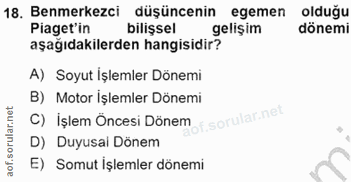 18. soru: Benmerkezci düşüncenin egemen olduğu Piaget'in bilişsel gelişim dönemi aşağıdakilerden hangisidir? A) Soyut Işlemler…