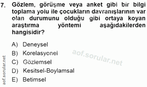 7. soru: Gözlem, görüşme veya anket gibi bir bilgi toplama yolu ile çocukların davranışlarının var olan durumunu olduğu gibi o…